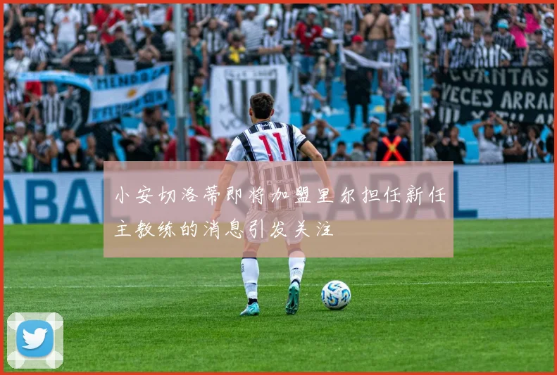 小安切洛蒂即将加盟里尔担任新任主教练的消息引发关注