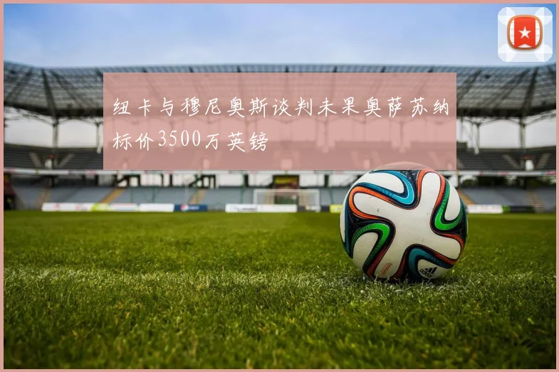 纽卡与穆尼奥斯谈判未果奥萨苏纳标价3500万英镑