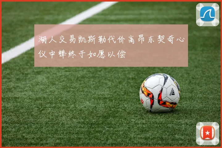 湖人交易凯斯勒代价高昂东契奇心仪中锋终于如愿以偿